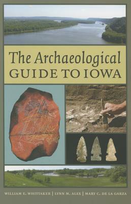 The Archaeological Guide to Iowa by Mary De La Garza, William E. Whittaker, Lynn M. Alex