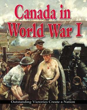 Canada in World War I: Outstanding Victories Create a Nation by Gordon Clarke