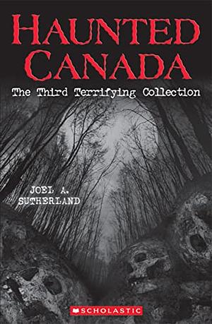 Haunted Canada The Third Terrifying Collection by Joel Sutherland
