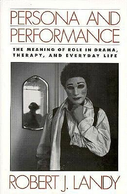 Persona and Performance: The Meaning of Role in Drama, Therapy, and Everyday Life by Robert J. Landy