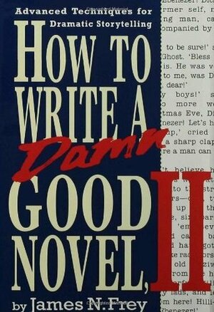 How to Write a Damn Good Novel, II: Advanced Techniques for Dramatic Storytelling by James N. Frey