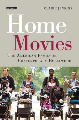 Home Movies: The American Family in Contemporary Hollywood Cinema by Claire Jenkins