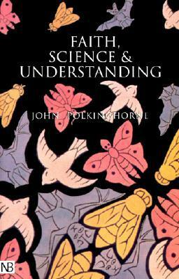Faith, Science and Understanding by John Polkinghorne