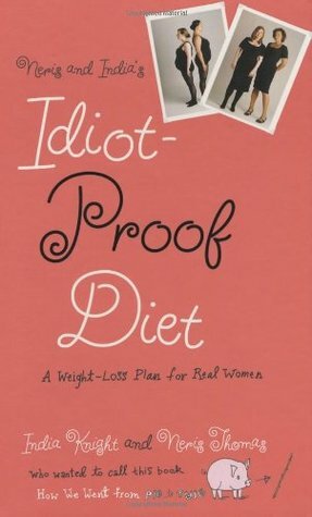 Neris and India's Idiot-Proof Diet: A Weight-Loss Plan for Real Women by Neris Thomas, India Knight