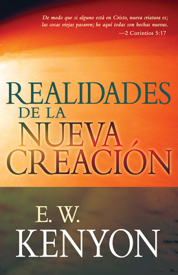 Realidades de la Nueva Creación: Una Revelación de la Redención by E. W. Kenyon
