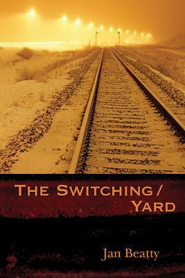The Switching/Yard by Jan Beatty