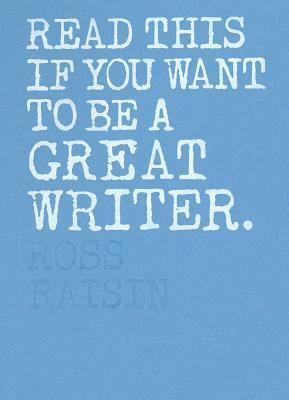Read This if You Want to Be a Great Writer by Ross Raisin