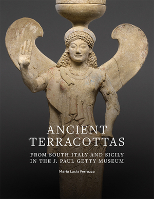 Ancient Terracottas from South Italy and Sicily in the J. Paul Getty Museum by Maria Lucia Ferruzza