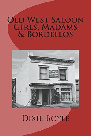 Old West Saloon Girls, Madams & Bordellos: History of Vice on the American Frontier by Dixie Boyle