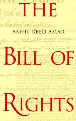 The Bill of Rights: Creation and Reconstruction by Akhil Reed Amar