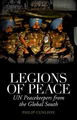 Legions of Peace: UN Peacekeepers from the Global South by Philip Cunliffe