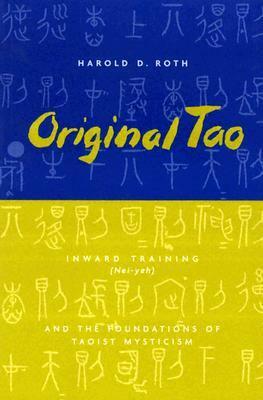 Original Tao: Inward Training (Nei-Yeh) and the Foundations of Taoist Mysticism by Harold D. Roth