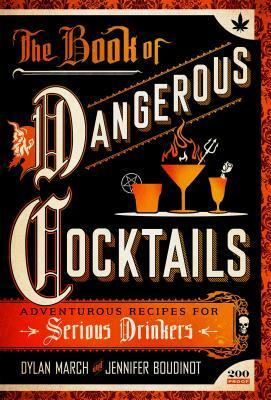 The Book of Dangerous Cocktails: Adventurous Recipes for Serious Drinkers by Jennifer Boudinot, Dylan March