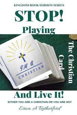 Stop Playing The Christian Card And Live It!: Either You Are A Christian Or You Are Not by Erica a. Rutherford