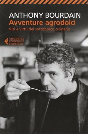 Avventure agrodolci. Vizi e virtù del sottobosco culinario by Valeria Bastia, Maurizio Migliaccio, Anthony Bourdain