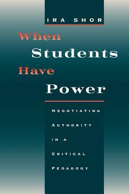 When Students Have Power: Negotiating Authority in a Critical Pedagogy by Ira Shor