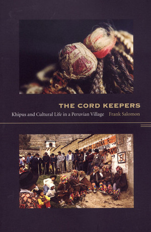 The Cord Keepers: Khipus and Cultural Life in a Peruvian Village by Frank Salomon