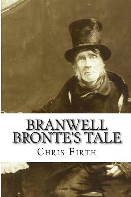 Branwell Bronte's Tale: Who Wrote 'Wuthering Heights'? by Chris Firth