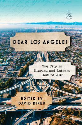 Dear Los Angeles: The City in Diaries and Letters, 1542 to 2018 by David Kipen