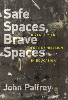 Safe Spaces, Brave Spaces: Diversity and Free Expression in Education by John Palfrey