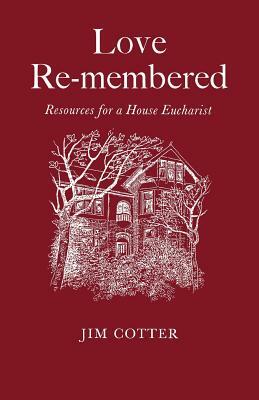 Love Remembered: Resources for a House Eucharist by Jim Cotter