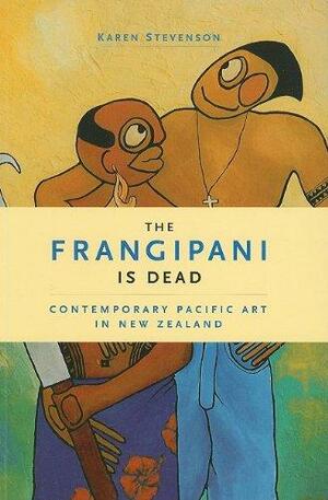 The Frangipani is Dead: Contemporary Pacific Art in New Zealand, 1985-2000 by Karen Stevenson