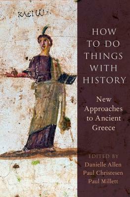 How to Do Things with History: New Approaches to Ancient Greece by 