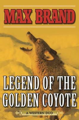 Legend of the Golden Coyote: A Western Duo by Max Brand