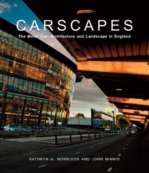 Carscapes: The Motor Car, Architecture, and Landscape in England by John Minnis, Kathryn A. Morrison