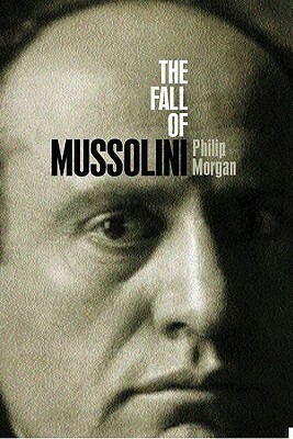 Fall of Mussolini by Philip Morgan