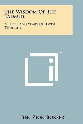 The Wisdom of the Talmud: A Thousand Years of Jewish Thought by Ben Zion Bokser