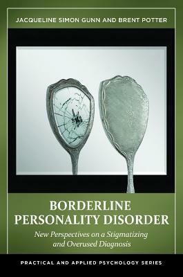 Borderline Personality Disorder: New Perspectives on a Stigmatizing and Overused Diagnosis by Jacqueline Simon Gunn, Brent Potter