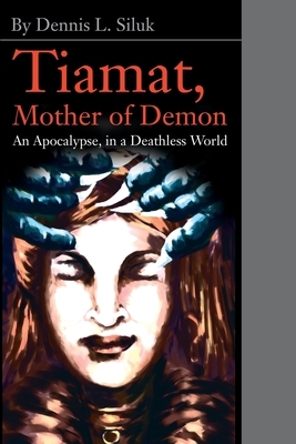 Tiamat, Mother of Demon: An Apocalypse, in a Deathless World by Dennis L. Siluk