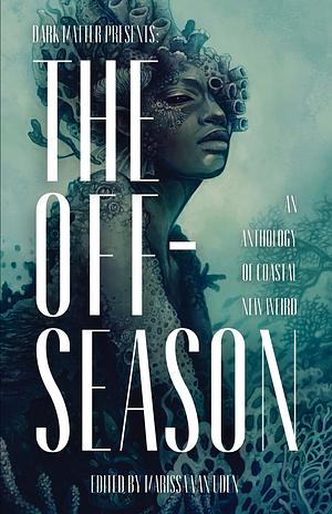 Dark Matter Presents the Off-Season: An Anthology of Coastal New Weird by Marissa van Uden