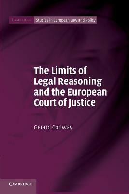 The Limits of Legal Reasoning and the European Court of Justice by Gerard Conway