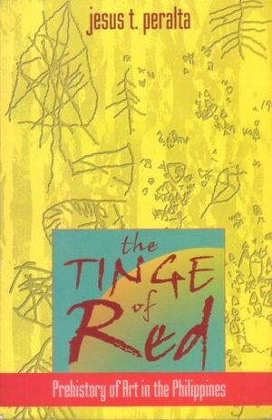 The Tinge Of Red: Prehistory Of Art In The Philippines by Jesus T. Peralta