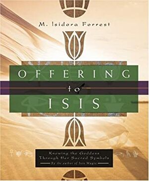 Offering To Isis: Knowing The Goddess Through Her Sacred Symbols by M. Isidora Forrest