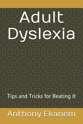 Adult Dyslexia: Tips and Tricks for Beating It by Anthony Ekanem