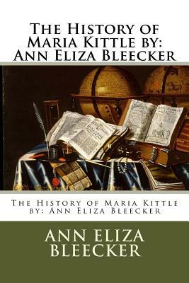 The History of Maria Kittle by: Ann Eliza Bleecker by Ann Eliza Bleecker