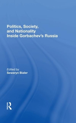 Politics, Society, and Nationality Inside Gorbachev's Russia by Seweryn Bialer