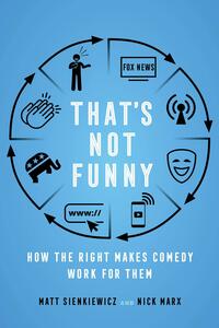 That's Not Funny: How the Right Makes Comedy Work for Them by Matt Sienkiewicz, Nick Marx