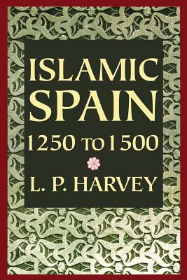 Islamic Spain, 1250 to 1500 by L.P. Harvey