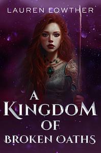 A Kingdom of Broken Oaths by Lauren Lowther