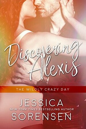 Discovering Alexis: The Wildly Crazy Day by Jessica Sorensen