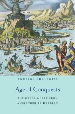 Age of Conquests: The Greek World from Alexander to Hadrian by Angelos Chaniotis