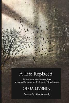 A Life Replaced: Poems with Translations from Anna Akhmatova and Vladimir Gandelsman by Olga Livshin