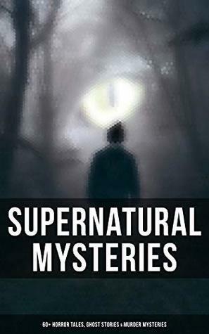 Supernatural Mysteries: 60+ Horror Tales, Ghost Stories & Murder Mysteries by Thomas W. Hanshew, Lord Edward Bulwer-Lytton, Ellis Parker Butler, Pliny the Younger, E.F. Benson, Ralph Adams Cram, Jack London, Daniel Defoe, Florence Marryat, Fitz-James O'Brien, Leopold Kompert, E.T.A. Hoffmann, Théophile Gautier, William Archer, Robert Louis Stevenson, William F. Harvey, Arthur Conan Doyle, Cleveland Moffett, Chester Bailey Fernald, M.R. James, Mrs. Oliphant (Margaret), William T. Stead, Arthur Quiller-Couch, Auguste de Villiers de l'Isle-Adam, Helena Petrovna Blavatsky, Amelia B. Edwards, Mark Twain, Wilkie Collins, Thomas Hardy, Anna Katharine Green, Nathaniel Hawthorne, Arthur B. Reeve, Katherine Rickford, Mary E. Hanshew, Edgar Allan Poe, Ambrose Bierce, Robert Anderson, Gambier Bolton, Fiona Macleod, Andrew Jackson Davis, Erckmann-Chatrian, Frederick Marryat, Rudyard Kipling, Nizida, Guy de Maupassant, Walter F. Prince, Anton Chekhov, Vincent O'Sullivan