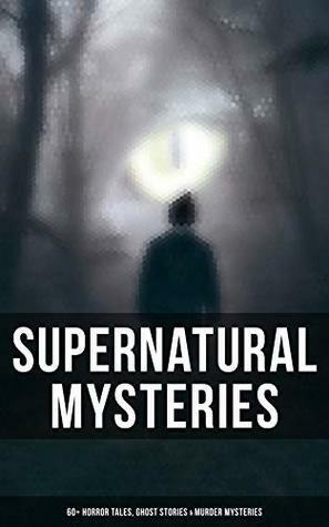 Supernatural Mysteries: 60+ Horror Tales, Ghost Stories & Murder Mysteries by Leopold Kompert, E.T.A. Hoffmann, Andrew Jackson Davis, Thomas W. Hanshew, Fitz-James O'Brien, Théophile Gautier, Daniel Defoe, Amelia B. Edwards, E.F. Benson, Ambrose Bierce, Guy de Maupassant, Jack London, M.R. James, William T. Stead, Arthur Quiller-Couch, Ralph Adams Cram, Anton Chekhov, Erckmann-Chatrian, Florence Marryat, Frederick Marryat, Wilkie Collins, Rudyard Kipling, Robert Louis Stevenson, Gambier Bolton, Ellis Parker Butler, Lord Edward Bulwer-Lytton, Edgar Allan Poe, Arthur B. Reeve, Pliny the Younger, Chester Bailey Fernald, Thomas Hardy, Cleveland Moffett, Katherine Rickford, Arthur Conan Doyle, Nizida, William F. Harvey, Mrs. Oliphant (Margaret), Anna Katharine Green, Auguste de Villiers de l'Isle-Adam, Robert Anderson, Vincent O'Sullivan, Mark Twain, Walter F. Prince, Nathaniel Hawthorne, Fiona Macleod, Helena Petrovna Blavatsky, William Archer, Mary E. Hanshew