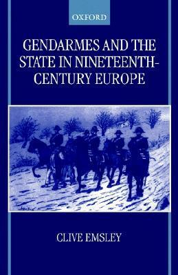Gendarmes and the State in Nineteenth-Century Europe by Clive Emsley