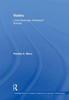 Violins: Local Meanings, Globalized Sounds by Pamela A. Moro